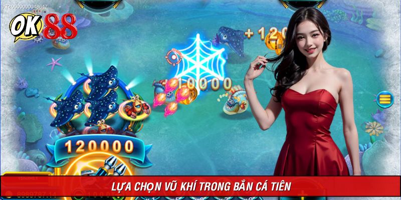 Lựa chọn vũ khí để tiêu diệt sinh vật trong Bắn cá tiên