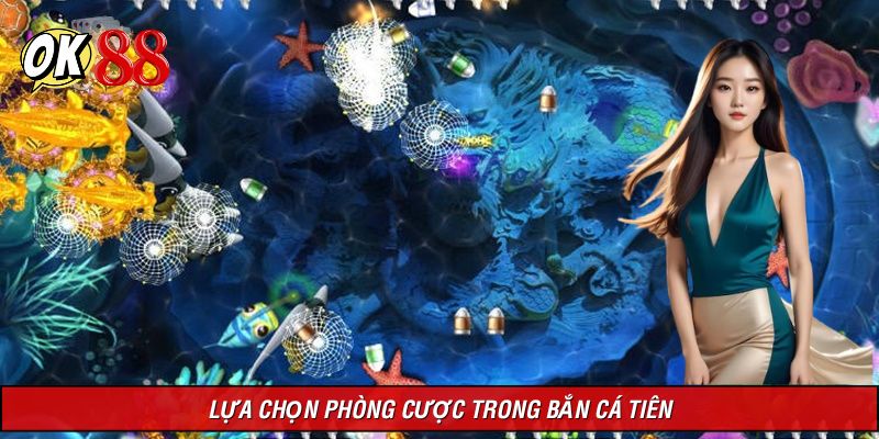 Lựa chọn phòng cá cược thật hiệu quả trong Bắn cá tiên