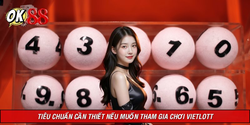 Tiêu chuẩn cần thiết nếu muốn tham gia chơi Vietlott