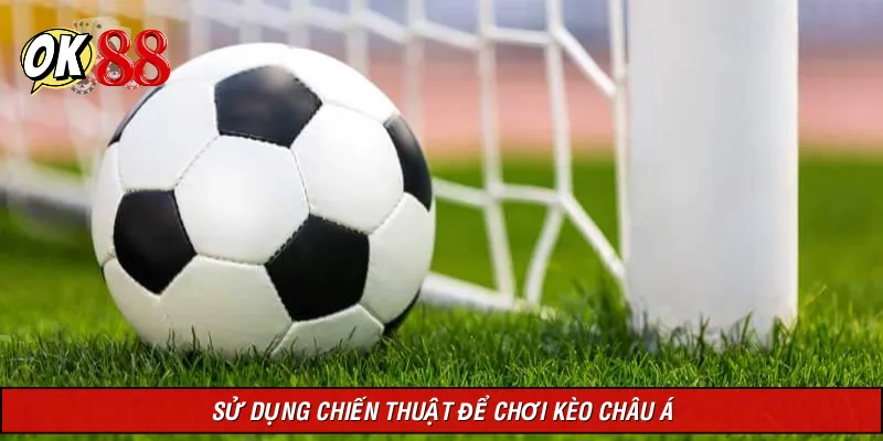Chiến thuật đúng đắn để chơi kèo nhà cái Châu Á