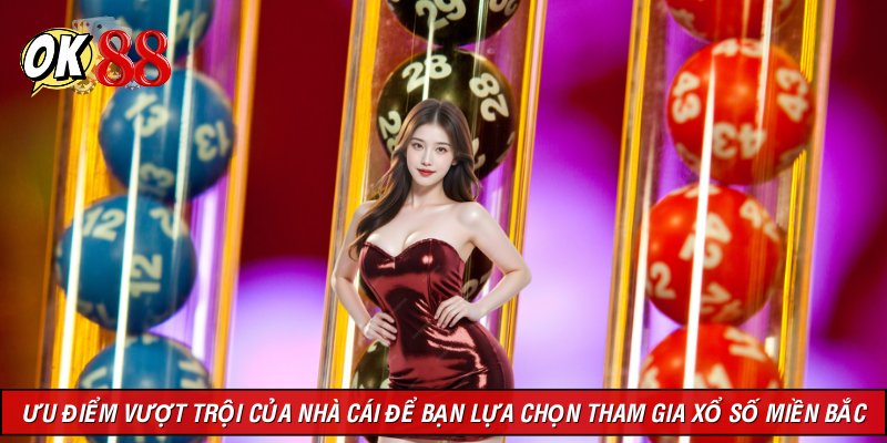 Ưu điểm vượt trội của nhà cái để bạn lựa chọn tham gia xổ số miền Bắc