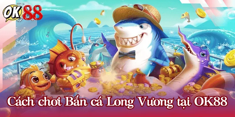 cach-choi-ban-ca-long-vuong-OK88